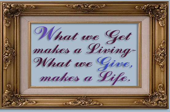Favorite Quote - What we get makes a living - What we GIVE, makes a Life.